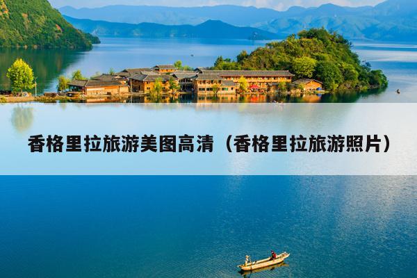 香格里拉旅游美图高清（香格里拉旅游照片）