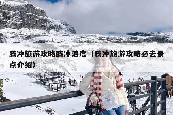 腾冲旅游攻略腾冲泊度（腾冲旅游攻略必去景点介绍）