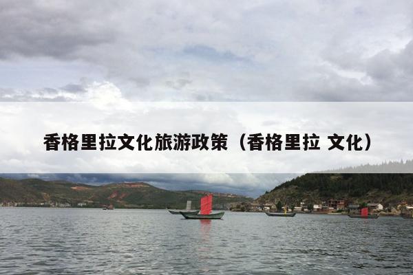香格里拉文化旅游政策（香格里拉 文化）