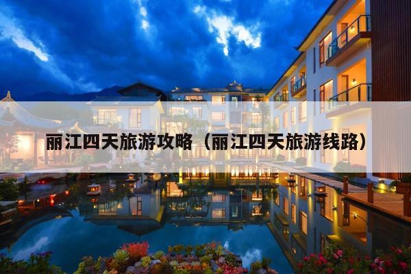 丽江四天旅游攻略（丽江四天旅游线路）