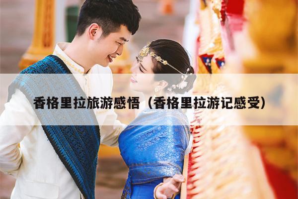 香格里拉旅游感悟（香格里拉游记感受）