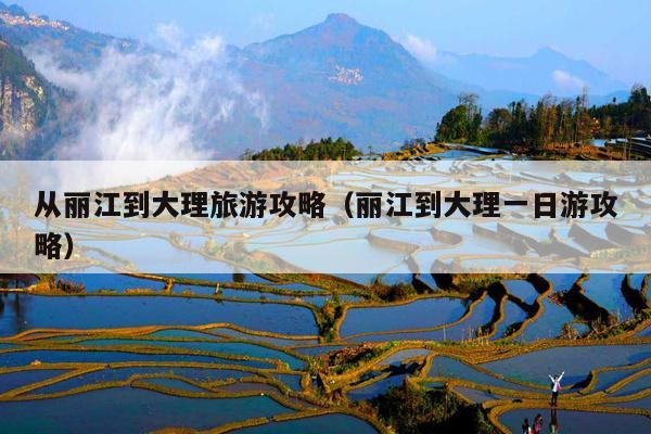 从丽江到大理旅游攻略（丽江到大理一日游攻略）