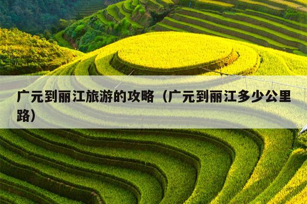 广元到丽江旅游的攻略（广元到丽江多少公里路）