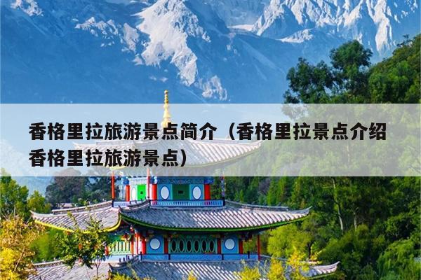 香格里拉旅游景点简介（香格里拉景点介绍 香格里拉旅游景点）