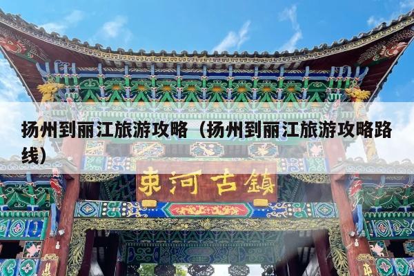 扬州到丽江旅游攻略（扬州到丽江旅游攻略路线）