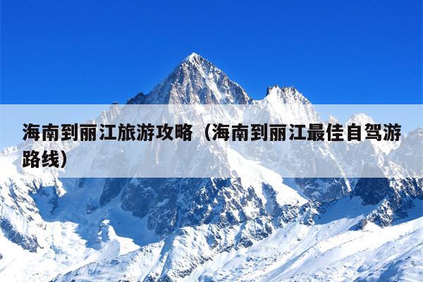海南到丽江旅游攻略（海南到丽江最佳自驾游路线）