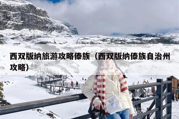 西双版纳旅游攻略傣族（西双版纳傣族自治州攻略）