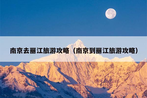 南京去丽江旅游攻略（南京到丽江旅游攻略）