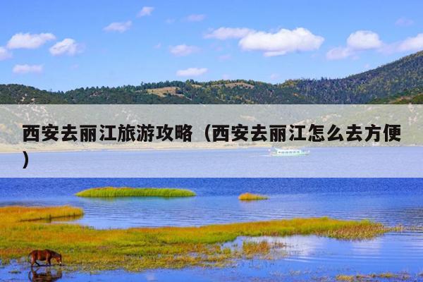西安去丽江旅游攻略（西安去丽江怎么去方便）