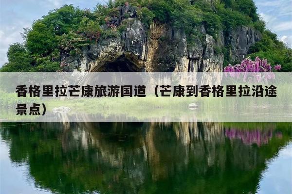 香格里拉芒康旅游国道（芒康到香格里拉沿途景点）