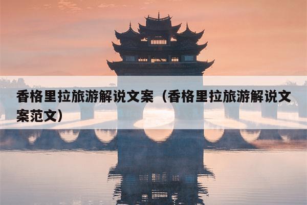 香格里拉旅游解说文案（香格里拉旅游解说文案范文）