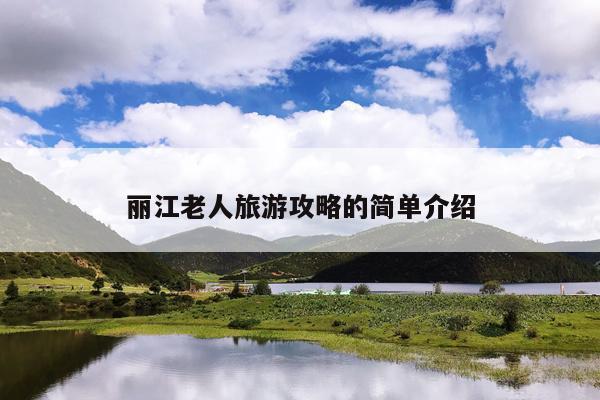 丽江老人旅游攻略的简单介绍