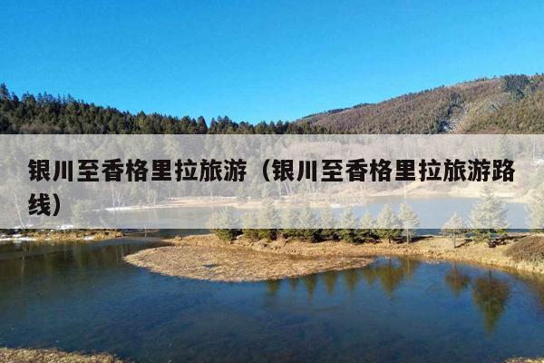 银川至香格里拉旅游（银川至香格里拉旅游路线）