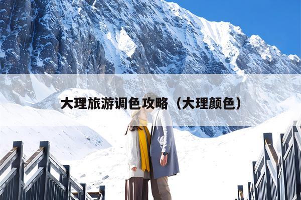 大理旅游调色攻略（大理颜色）
