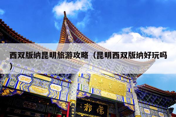 西双版纳昆明旅游攻略（昆明西双版纳好玩吗）