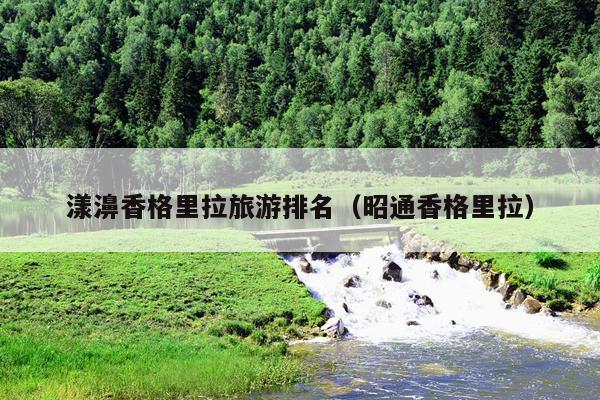 漾濞香格里拉旅游排名（昭通香格里拉）
