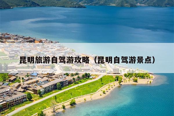 昆明旅游自驾游攻略（昆明自驾游景点）