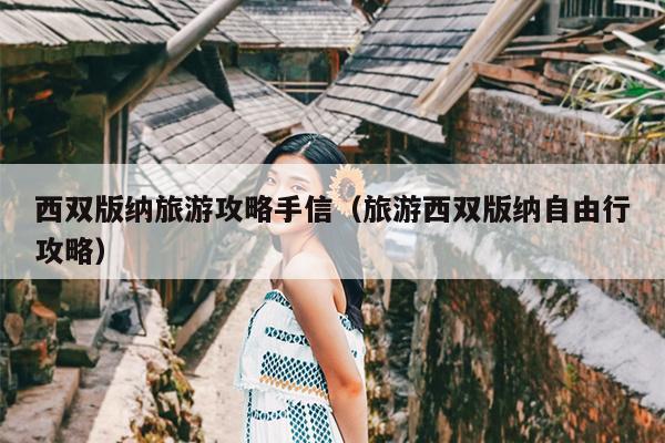 西双版纳旅游攻略手信（旅游西双版纳自由行攻略）