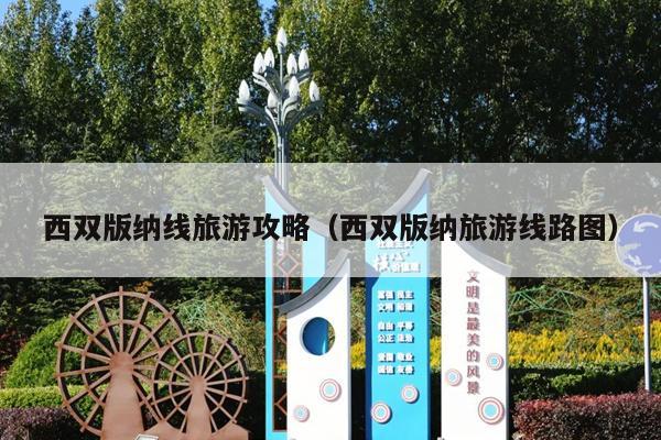 西双版纳线旅游攻略（西双版纳旅游线路图）