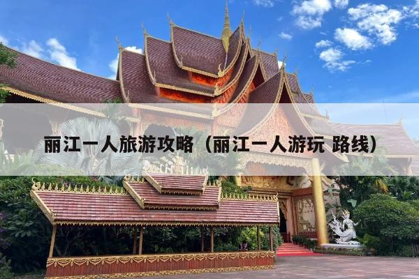 丽江一人旅游攻略（丽江一人游玩 路线）