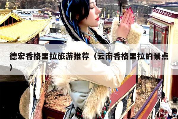 德宏香格里拉旅游推荐（云南香格里拉的景点）