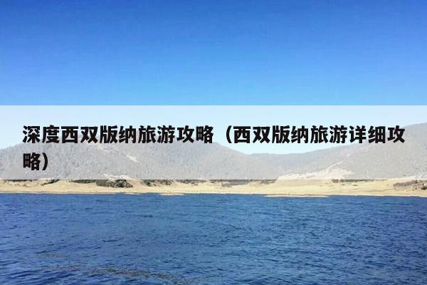 深度西双版纳旅游攻略（西双版纳旅游详细攻略）