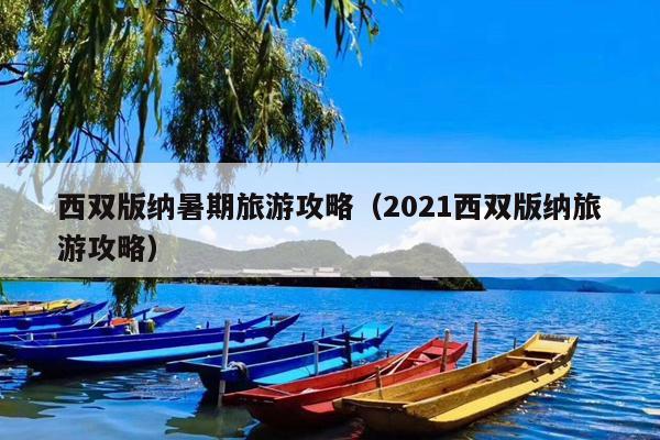 西双版纳暑期旅游攻略（2021西双版纳旅游攻略）