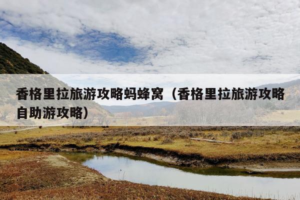 香格里拉旅游攻略蚂蜂窝（香格里拉旅游攻略自助游攻略）