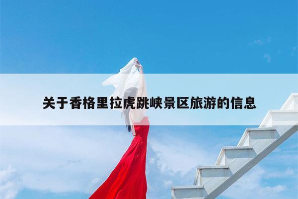 关于香格里拉虎跳峡景区旅游的信息
