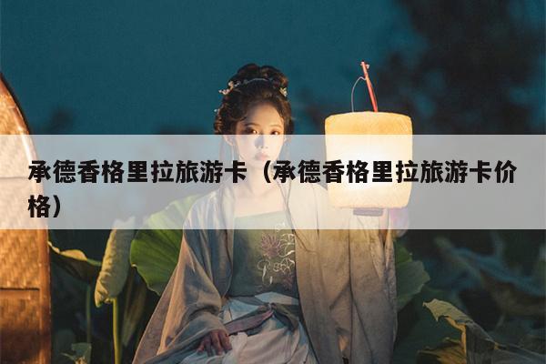 承德香格里拉旅游卡（承德香格里拉旅游卡价格）