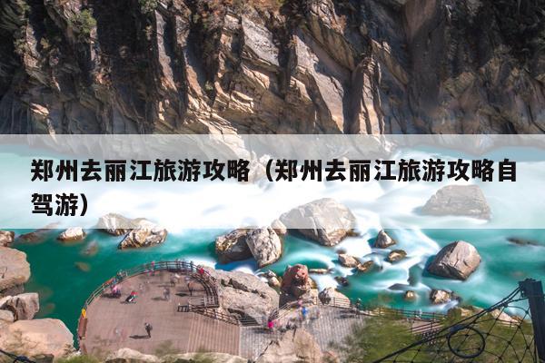 郑州去丽江旅游攻略（郑州去丽江旅游攻略自驾游）