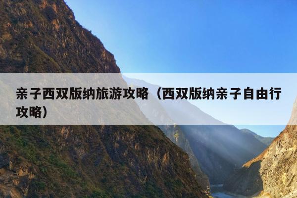 亲子西双版纳旅游攻略（西双版纳亲子自由行攻略）