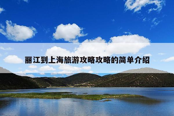 丽江到上海旅游攻略攻略的简单介绍