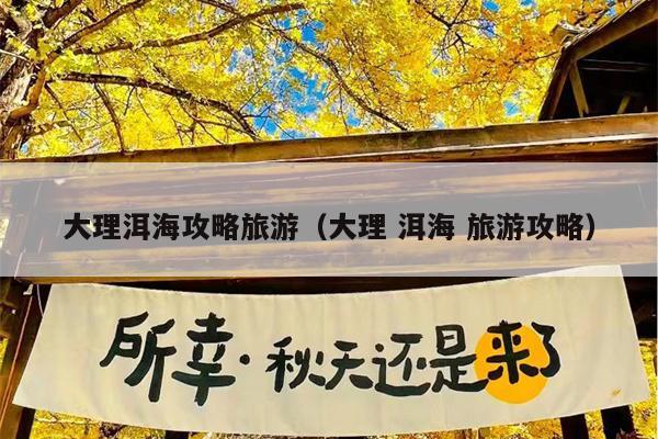 大理洱海攻略旅游（大理 洱海 旅游攻略）