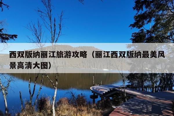 西双版纳丽江旅游攻略（丽江西双版纳最美风景高清大图）