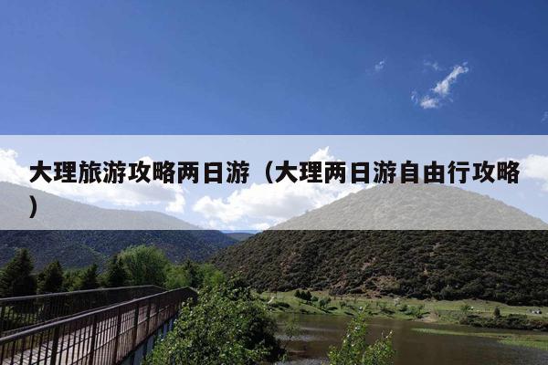 大理旅游攻略两日游（大理两日游自由行攻略）