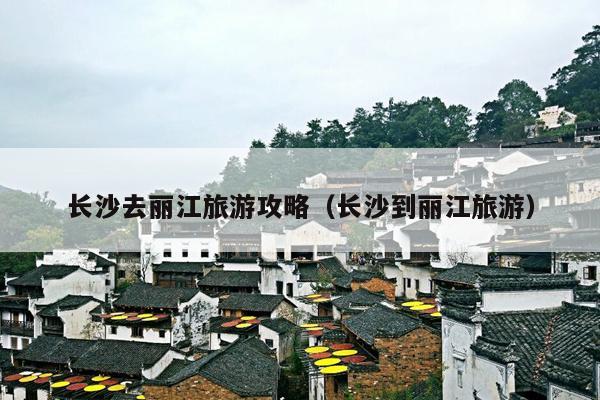长沙去丽江旅游攻略（长沙到丽江旅游）