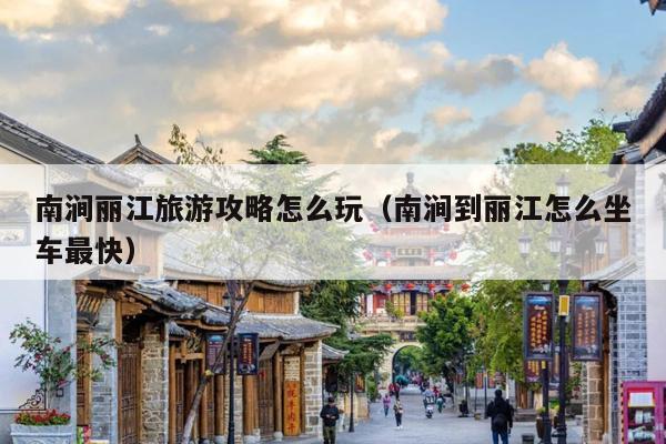 南涧丽江旅游攻略怎么玩（南涧到丽江怎么坐车最快）
