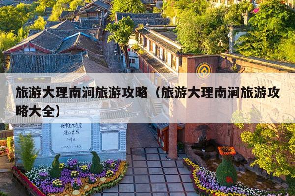 旅游大理南涧旅游攻略（旅游大理南涧旅游攻略大全）
