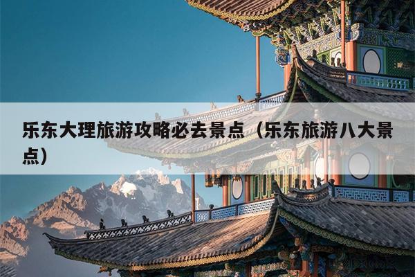 乐东大理旅游攻略必去景点（乐东旅游八大景点）