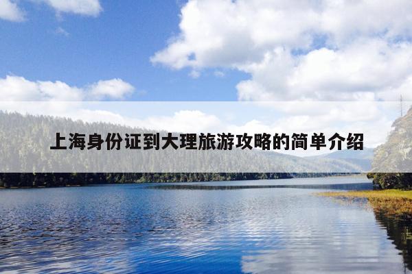 上海身份证到大理旅游攻略的简单介绍