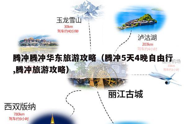 腾冲腾冲华东旅游攻略（腾冲5天4晚自由行,腾冲旅游攻略）
