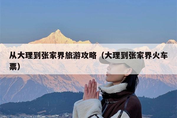 从大理到张家界旅游攻略（大理到张家界火车票）