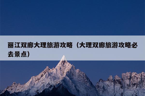 丽江双廊大理旅游攻略（大理双廊旅游攻略必去景点）