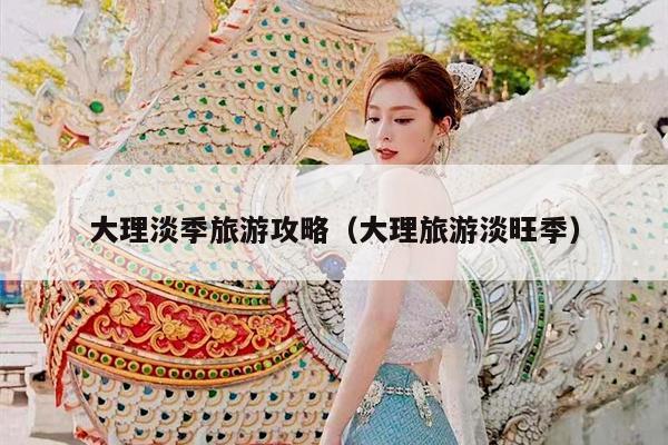 大理淡季旅游攻略（大理旅游淡旺季）