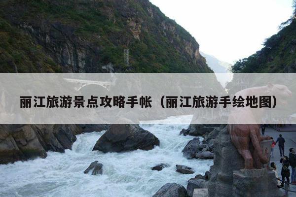 丽江旅游景点攻略手帐（丽江旅游手绘地图）