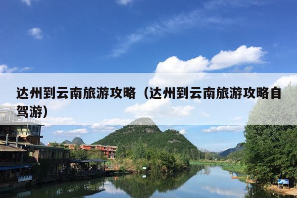 达州到云南旅游攻略（达州到云南旅游攻略自驾游）