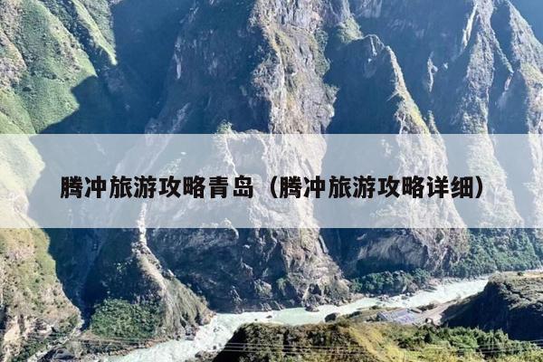 腾冲旅游攻略青岛（腾冲旅游攻略详细）
