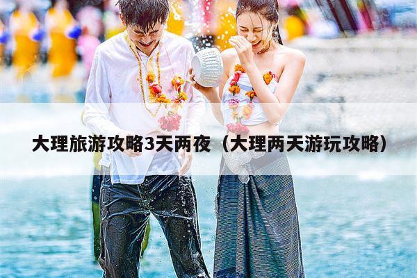 大理旅游攻略3天两夜（大理两天游玩攻略）