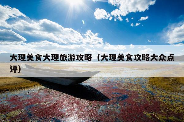 大理美食大理旅游攻略（大理美食攻略大众点评）